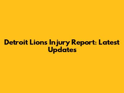 Detroit Lions Injury Report: Latest Updates