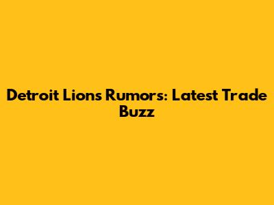 Detroit Lions Rumors: Latest Trade Buzz