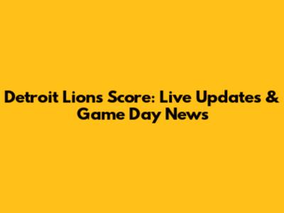 Detroit Lions Score: Live Updates & Game Day News