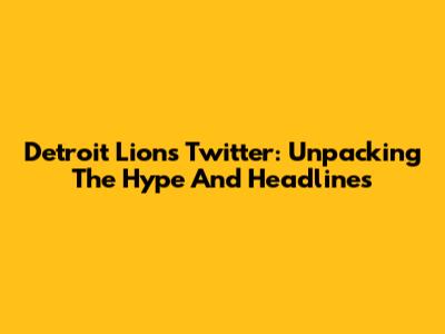 Detroit Lions Twitter: Unpacking The Hype And Headlines