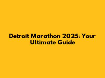 Detroit Marathon 2025: Your Ultimate Guide