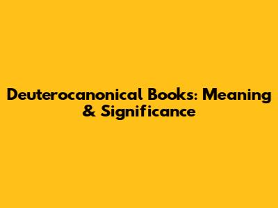 Deuterocanonical Books: Meaning & Significance