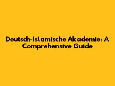 Deutsch-Islamische Akademie: A Comprehensive Guide
