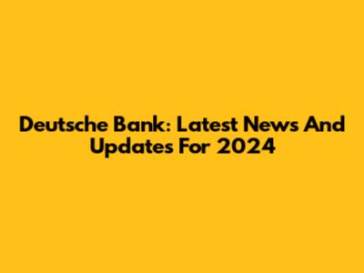 Deutsche Bank: Latest News And Updates For 2024
