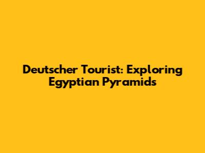 Deutscher Tourist: Exploring Egyptian Pyramids