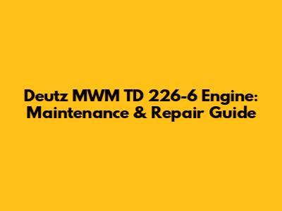 Deutz MWM TD 226-6 Engine: Maintenance & Repair Guide