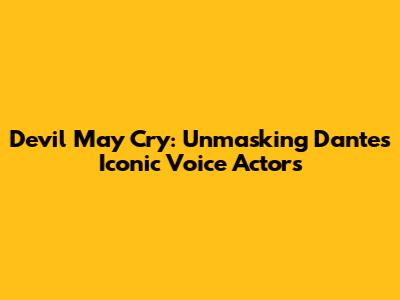 Devil May Cry: Unmasking Dante's Iconic Voice Actors