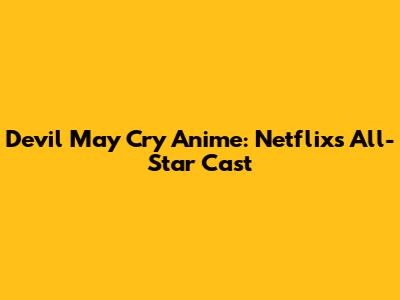 Devil May Cry Anime: Netflix's All-Star Cast