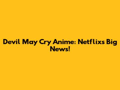 Devil May Cry Anime: Netflix's Big News!