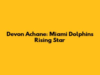 Devon Achane: Miami Dolphins' Rising Star