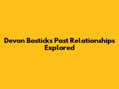 Devon Bostick's Past Relationships Explored