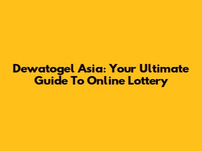 Dewatogel Asia: Your Ultimate Guide To Online Lottery