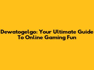 Dewatogelgo: Your Ultimate Guide To Online Gaming Fun