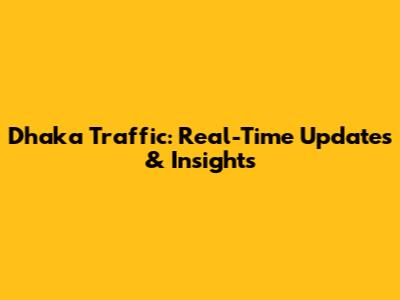 Dhaka Traffic: Real-Time Updates & Insights