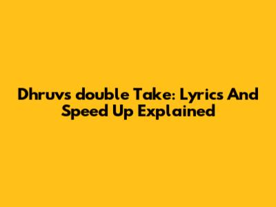 Dhruv's 'double Take': Lyrics And Speed Up Explained