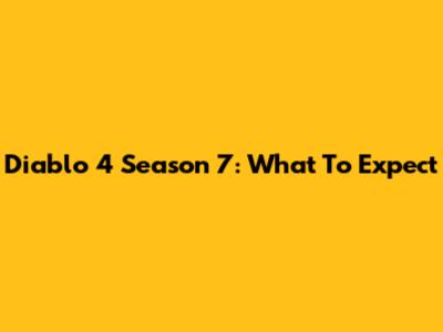 Diablo 4 Season 7: What To Expect