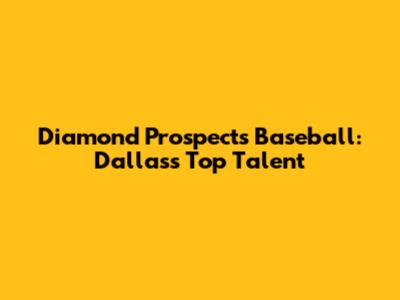 Diamond Prospects Baseball: Dallas's Top Talent