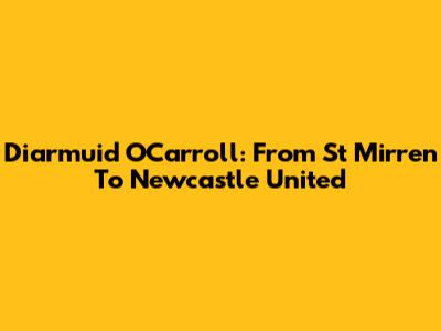 Diarmuid O'Carroll: From St Mirren To Newcastle United