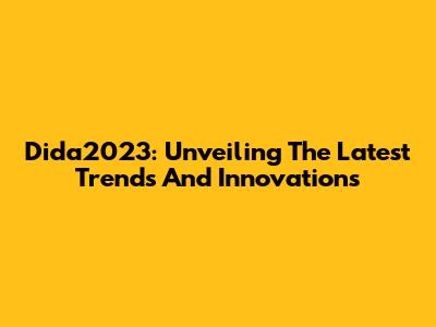 Dida2023: Unveiling The Latest Trends And Innovations