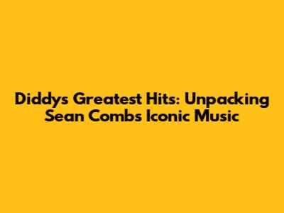 Diddy's Greatest Hits: Unpacking Sean Combs' Iconic Music