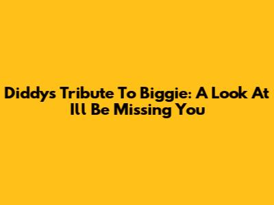 Diddy's Tribute To Biggie: A Look At 'I'll Be Missing You'