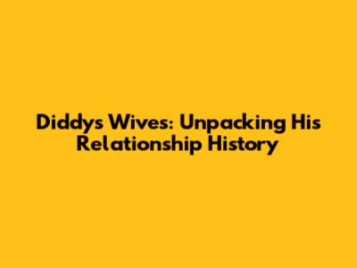 Diddy's Wives: Unpacking His Relationship History