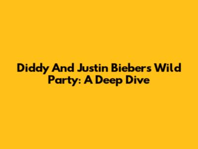 Diddy And Justin Bieber's Wild Party: A Deep Dive