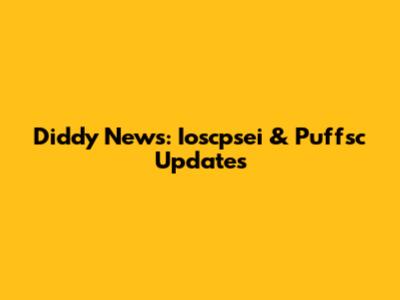 Diddy News: Ioscpsei & Puffsc Updates