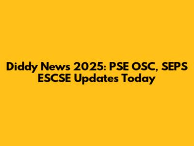 Diddy News 2025: PSE OSC, SEPS ESCSE Updates Today