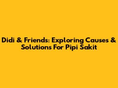 Didi & Friends: Exploring Causes & Solutions For Pipi Sakit