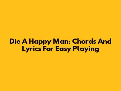 Die A Happy Man: Chords And Lyrics For Easy Playing