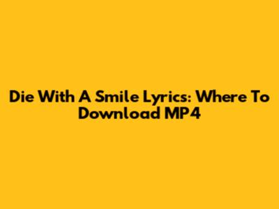 Die With A Smile Lyrics: Where To Download MP4