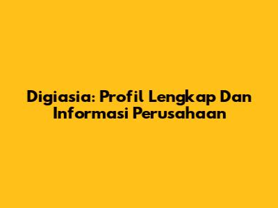 Digiasia: Profil Lengkap Dan Informasi Perusahaan