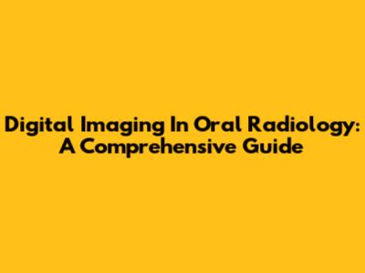 Digital Imaging In Oral Radiology: A Comprehensive Guide