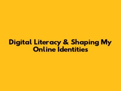 Digital Literacy & Shaping My Online Identities