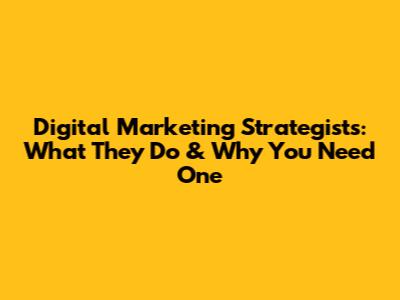 Digital Marketing Strategists: What They Do & Why You Need One
