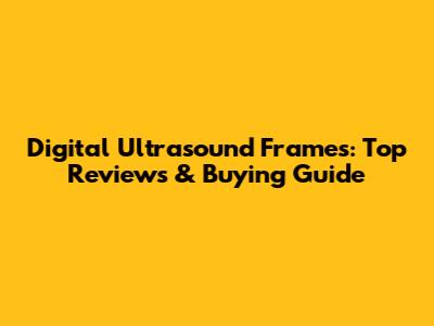 Digital Ultrasound Frames: Top Reviews & Buying Guide