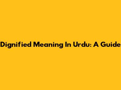Dignified Meaning In Urdu: A Guide