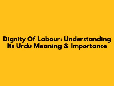 Dignity Of Labour: Understanding Its Urdu Meaning & Importance