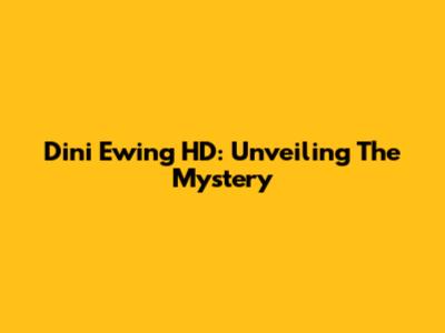 Dini Ewing HD: Unveiling The Mystery