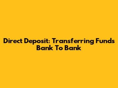 Direct Deposit: Transferring Funds Bank To Bank
