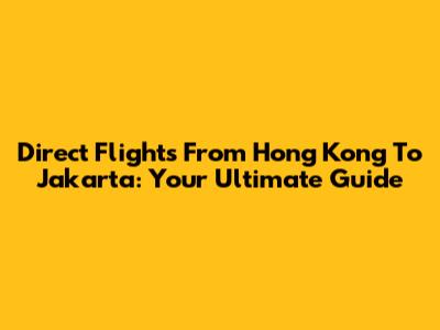Direct Flights From Hong Kong To Jakarta: Your Ultimate Guide