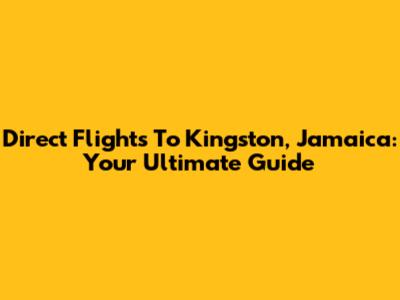 Direct Flights To Kingston, Jamaica: Your Ultimate Guide