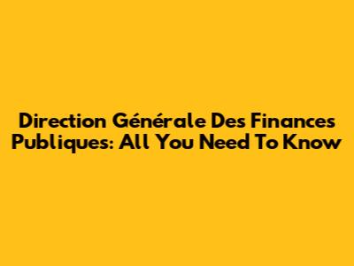 Direction Générale Des Finances Publiques: All You Need To Know