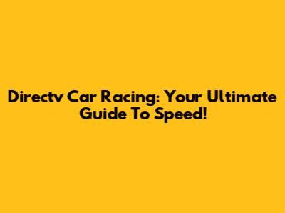 Directv Car Racing: Your Ultimate Guide To Speed!