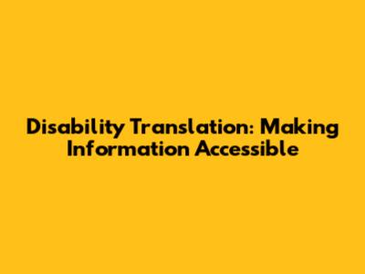 Disability Translation: Making Information Accessible