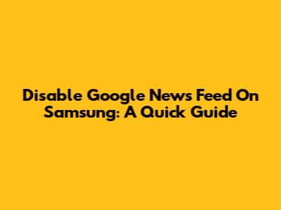Disable Google News Feed On Samsung: A Quick Guide
