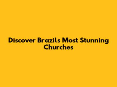 Discover Brazil's Most Stunning Churches