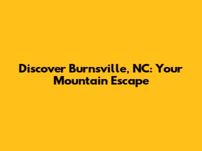 Discover Burnsville, NC: Your Mountain Escape