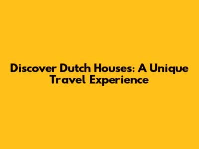 Discover Dutch Houses: A Unique Travel Experience